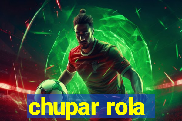 chupar rola